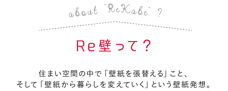 Re壁って？住まい空間の中で「壁紙を張替える」こと、そして「壁紙から暮らしを変えていく」という壁紙発想。
